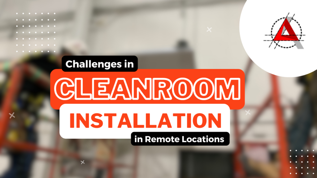 Cleanroom Installation Challenges in Remote Locations