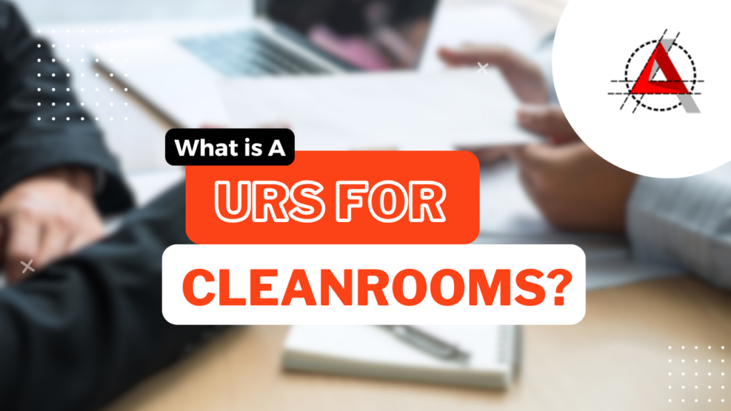 User Requirement Specification (URS) as a blueprint for cleanroom design, efficiency, and compliance.